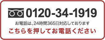 0120-34-1919 お電話は、24時間365日対応しております こちらを押してお電話下さい